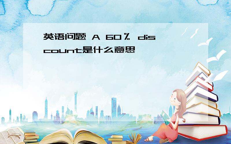 英语问题 A 60％ discount是什么意思