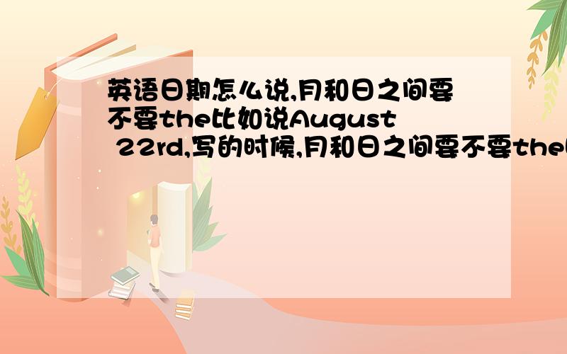 英语日期怎么说,月和日之间要不要the比如说August 22rd,写的时候,月和日之间要不要the啊,我知道读的时候,通常读作August the 22rd.在线等.有没有比较权威的参考文献啊？