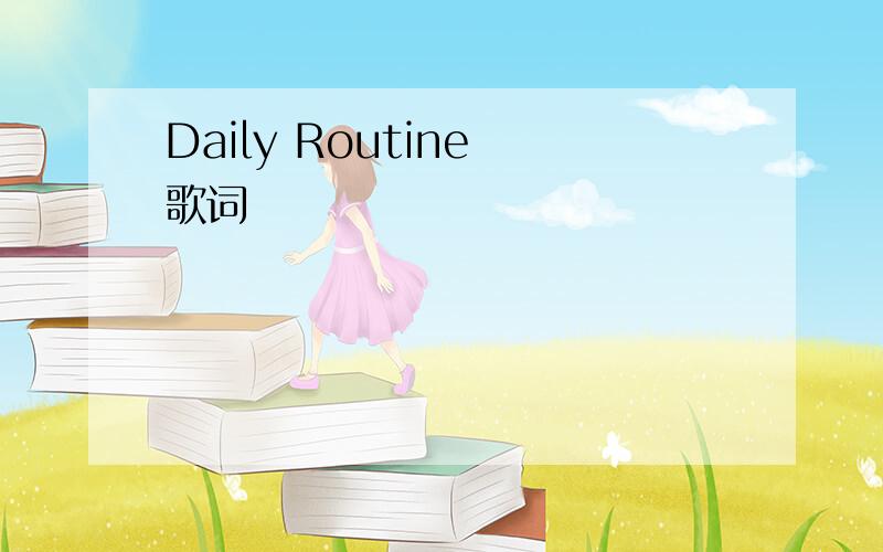 Daily Routine 歌词