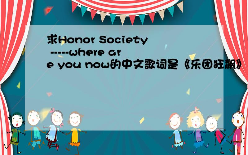 求Honor Society -----where are you now的中文歌词是《乐团狂飙》的片尾曲,不要发别人的,