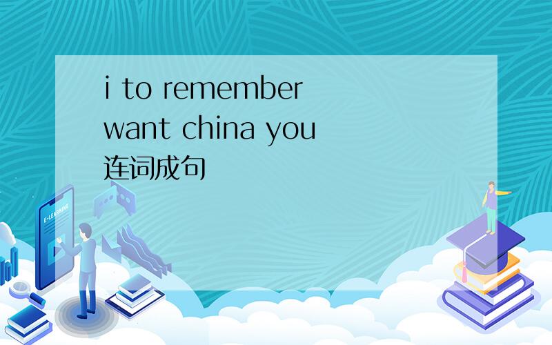 i to remember want china you连词成句