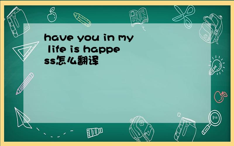 have you in my life is happess怎么翻译