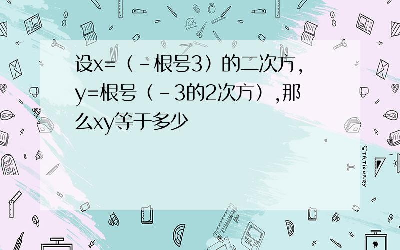 设x=（-根号3）的二次方,y=根号（-3的2次方）,那么xy等于多少