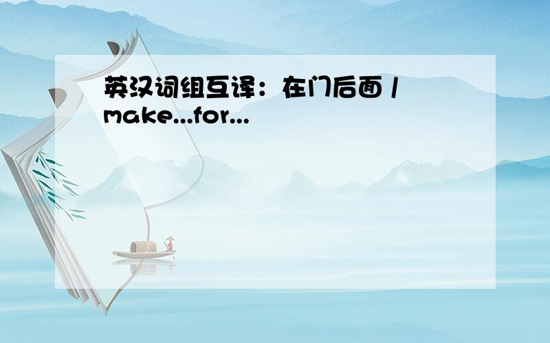 英汉词组互译：在门后面 / make...for...