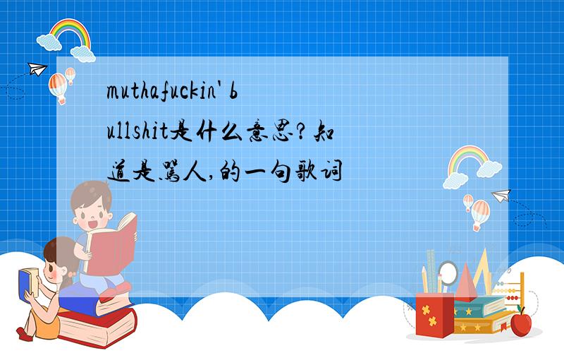 muthafuckin' bullshit是什么意思?知道是骂人,的一句歌词