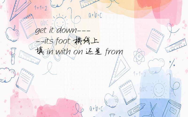 get it down-----its foot 横线上填 in with on 还是 from