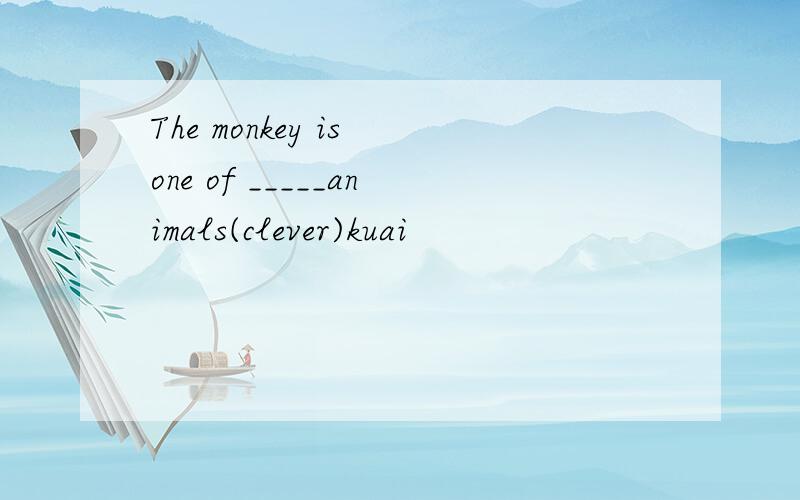 The monkey is one of _____animals(clever)kuai