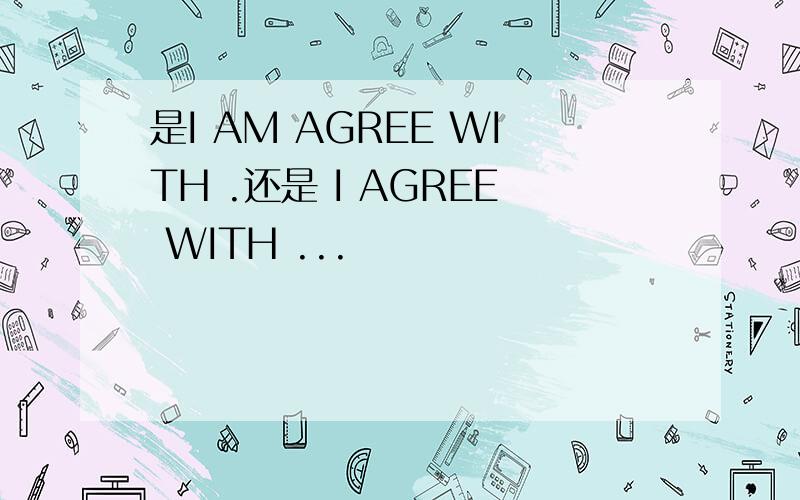 是I AM AGREE WITH .还是 I AGREE WITH ...