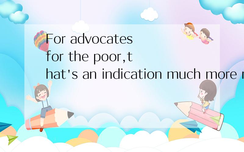 For advocates for the poor,that's an indication much more needs to be done.同位语为啥无连词连接?我觉得是同位语从句,只是indication后面缺少了个连接词that,而经过我查资料,同位语从句的连接词that是不可省略