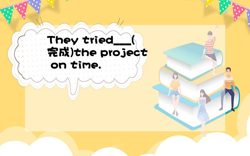 They tried___(完成)the project on time.