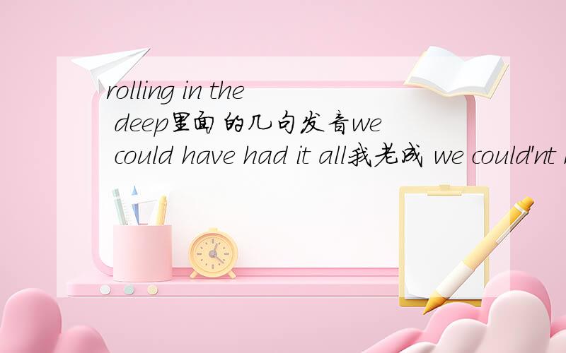 rolling in the deep里面的几句发音we could have had it all我老成 we could'nt have it all,这里到底是怎么发音的