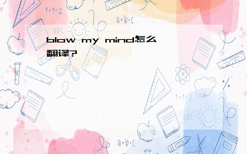 blow my mind怎么翻译?