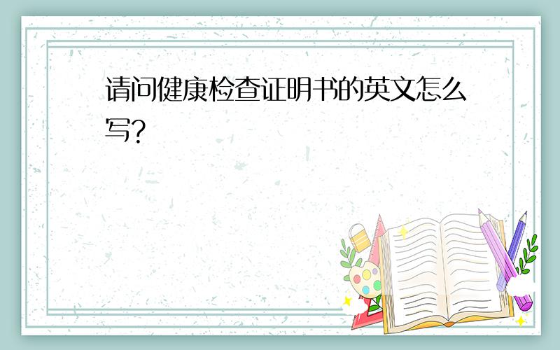 请问健康检查证明书的英文怎么写?