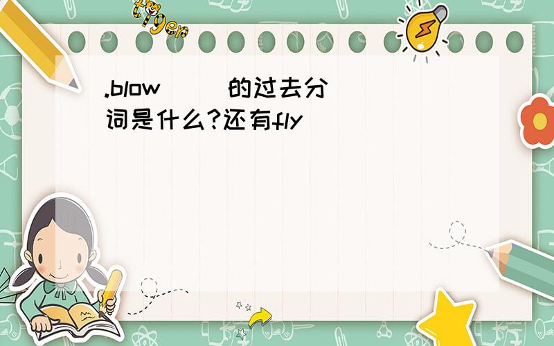 .blow     的过去分词是什么?还有fly