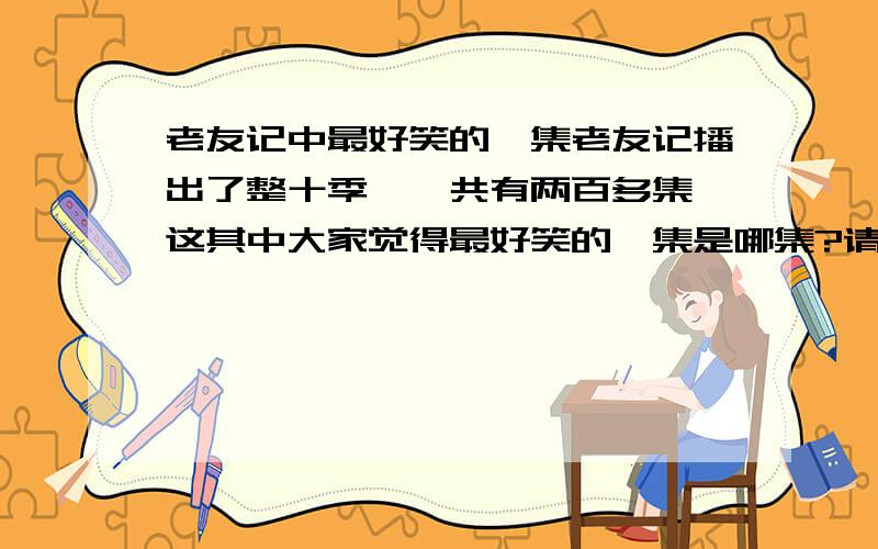 老友记中最好笑的一集老友记播出了整十季,一共有两百多集,这其中大家觉得最好笑的一集是哪集?请说明笑点我先说一个,我觉得第六季第四季很有意思,那集中Ross收到了客座教授的邀请,紧张