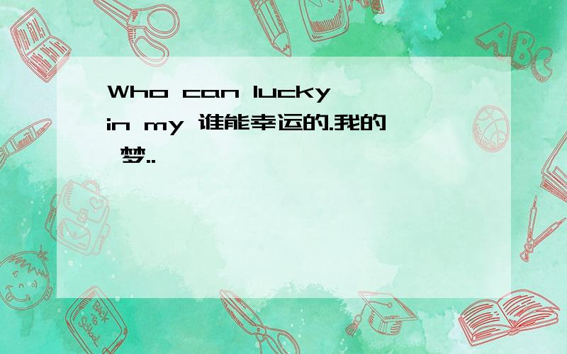 Who can lucky in my 谁能幸运的.我的 梦..