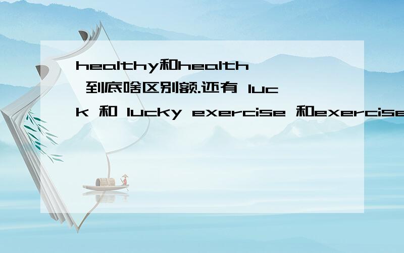 healthy和health 到底啥区别额.还有 luck 和 lucky exercise 和exercises .