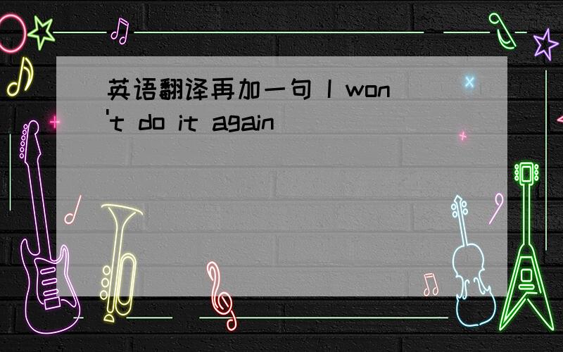 英语翻译再加一句 I won't do it again