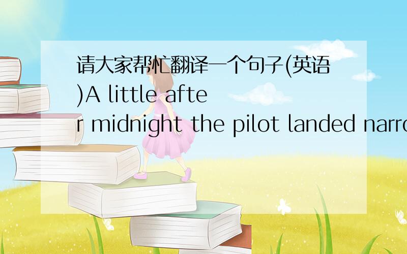 请大家帮忙翻译一个句子(英语)A little after midnight the pilot landed narrowly averting a crackup.请帮忙翻译一下