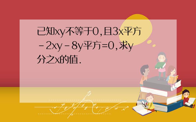 已知xy不等于0,且3x平方-2xy-8y平方=0,求y分之x的值.