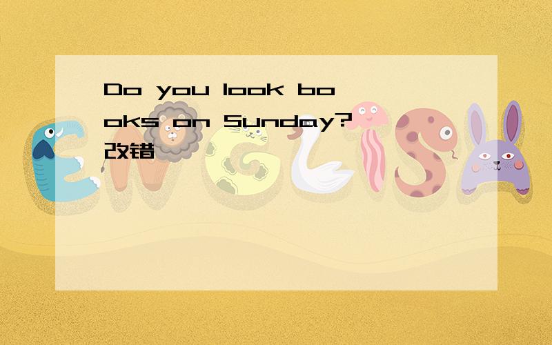 Do you look books on Sunday?改错,