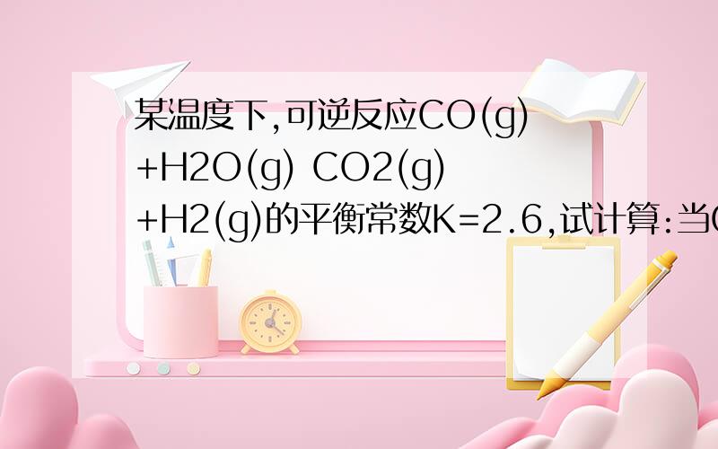 某温度下,可逆反应CO(g)+H2O(g) CO2(g)+H2(g)的平衡常数K=2.6,试计算:当CO的起始浓度仍为2摩尔每升,H2O的起始浓度变为6摩尔每升时,CO的转化率为多少?