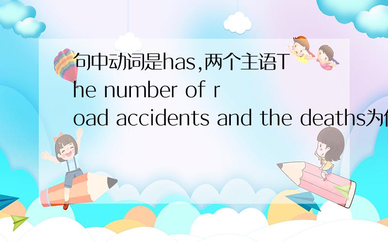 句中动词是has,两个主语The number of road accidents and the deaths为何动词用单数?The number of road accidents and the deaths arising from those accidents has increased over the past year.