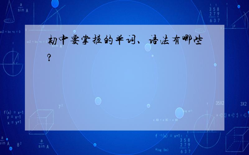 初中要掌握的单词、语法有哪些?