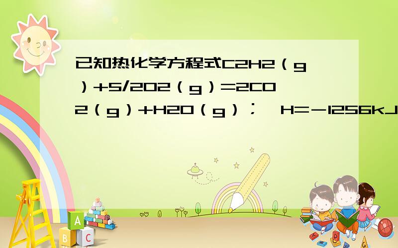 已知热化学方程式C2H2（g）+5/2O2（g）=2CO2（g）+H2O（g）；△H=－1256kJ/mol,下列说法正确的是A．乙炔的燃烧热为1256kJ/mol B．若转移10mol电子,则消耗2.5molO2C．若生成2mol液态水,则△H=－2512kJ/molD．若