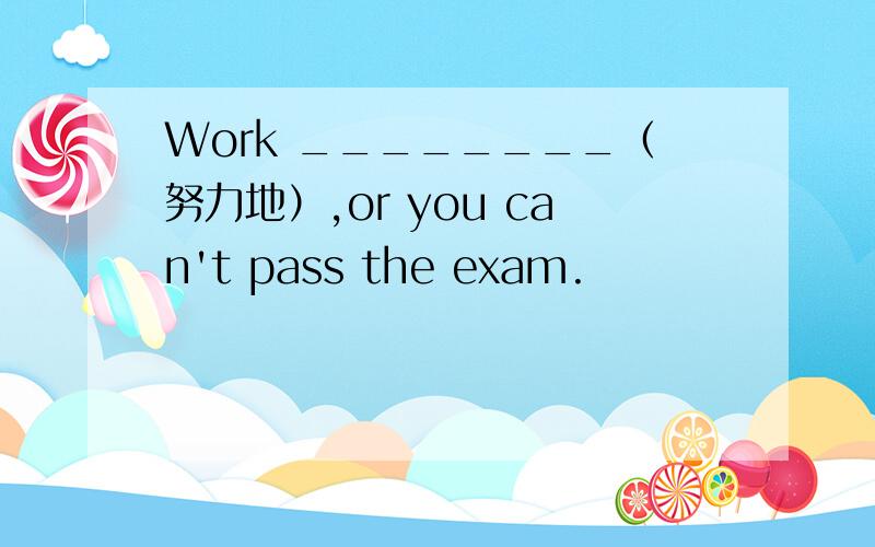 Work ________（努力地）,or you can't pass the exam.