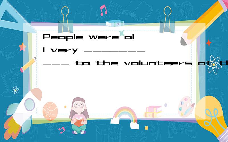 People were all very __________ to the volunteers at the Expo .(thank)