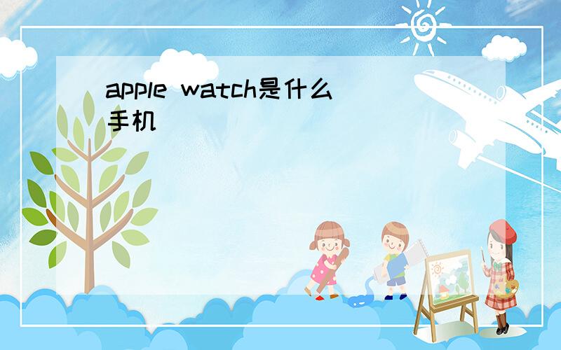 apple watch是什么手机