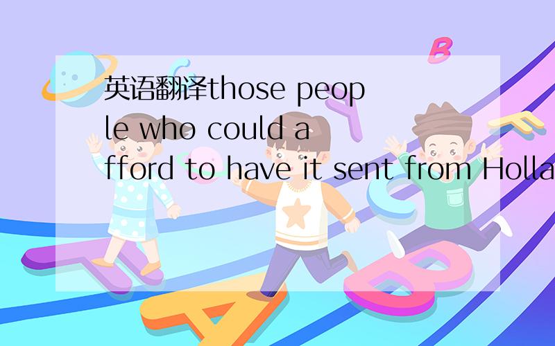 英语翻译those people who could afford to have it sent from Holland did so only because it was a fashionable curiosityit 是代指的前文的teaTea drinking was common in China for nearly one thousand years before anyone in Europe had ever heard