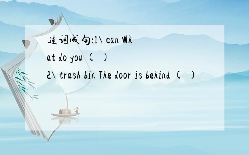 连词成句：1\ can What do you ( ) 2\ trash bin The door is behind ( )