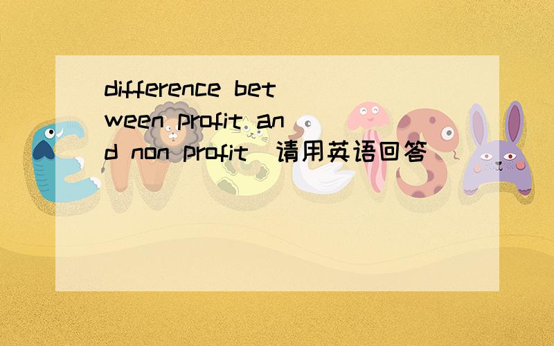 difference between profit and non profit（请用英语回答）