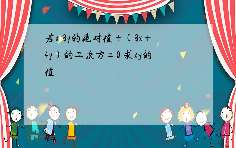 若x-3y的绝对值+(3x+4y)的二次方=0 求xy的值