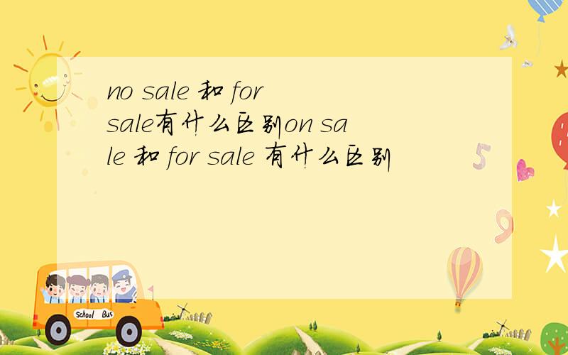 no sale 和 for sale有什么区别on sale 和 for sale 有什么区别