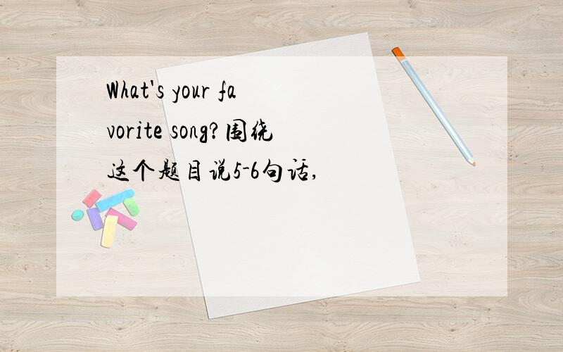 What's your favorite song?围绕这个题目说5-6句话,