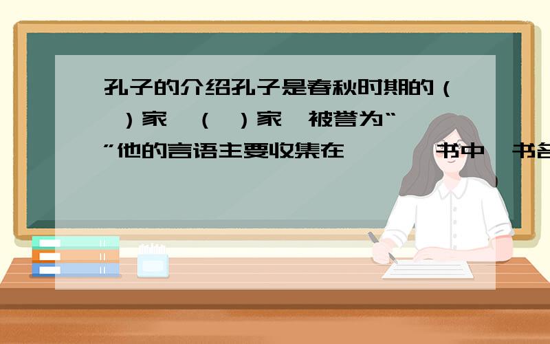 孔子的介绍孔子是春秋时期的（ ）家,（ ）家,被誉为“ ”他的言语主要收集在《 》一书中,书名应读为（ ）