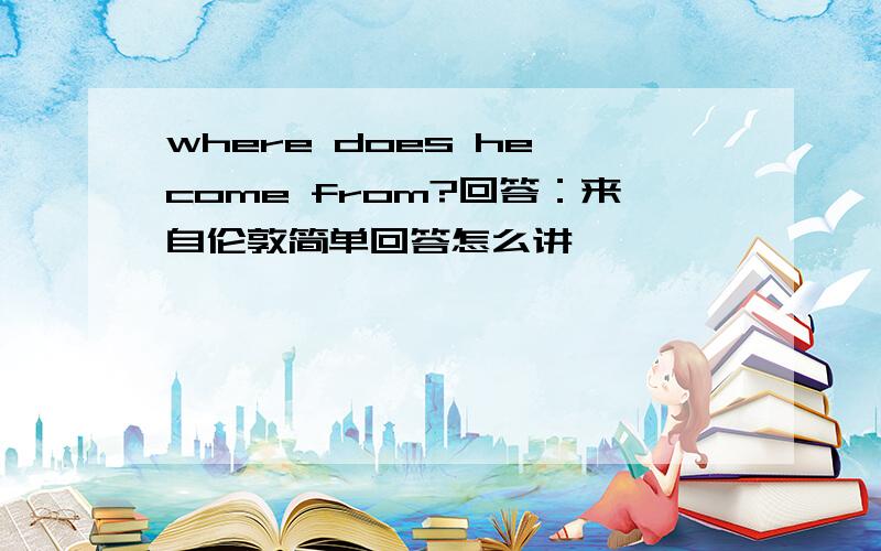 where does he come from?回答：来自伦敦简单回答怎么讲