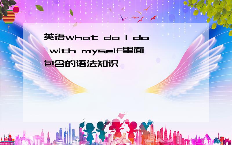 英语what do I do with myself里面包含的语法知识