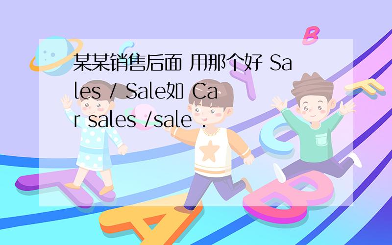 某某销售后面 用那个好 Sales / Sale如 Car sales /sale .