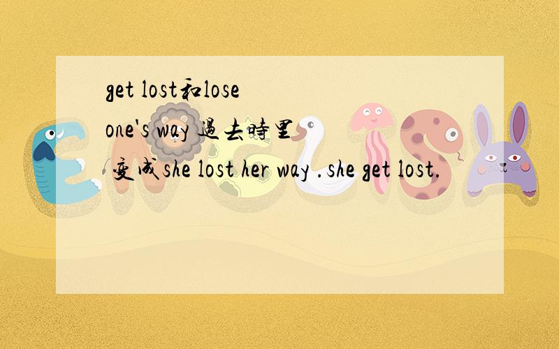 get lost和lose one's way 过去时里 变成she lost her way .she get lost.