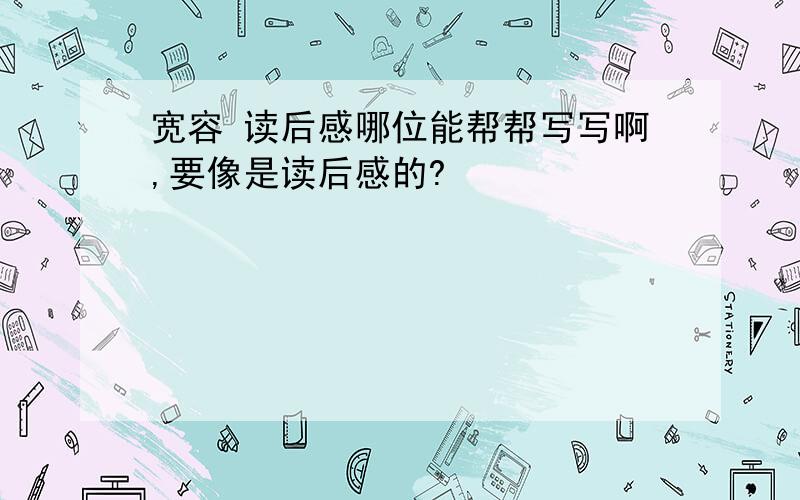 宽容 读后感哪位能帮帮写写啊,要像是读后感的?