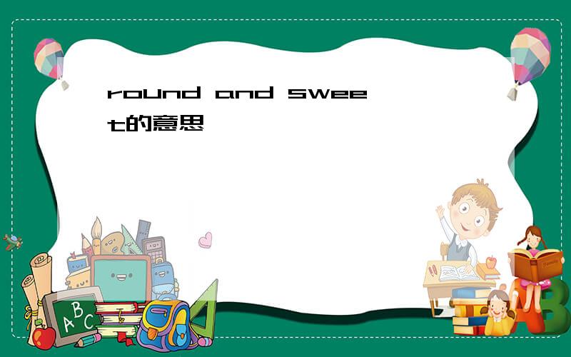 round and sweet的意思