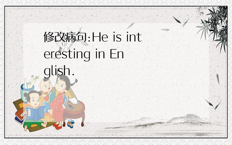修改病句:He is interesting in English.