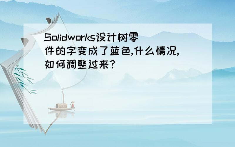 Solidworks设计树零件的字变成了蓝色,什么情况,如何调整过来?