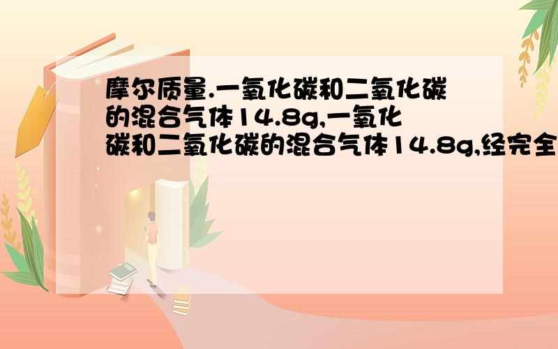 摩尔质量.一氧化碳和二氧化碳的混合气体14.8g,一氧化碳和二氧化碳的混合气体14.8g,经完全燃烧测得共有二氧化碳11.2L(标准状况）,求原混合气体的平均分子量.一氧化碳和二氧化碳的物质的量