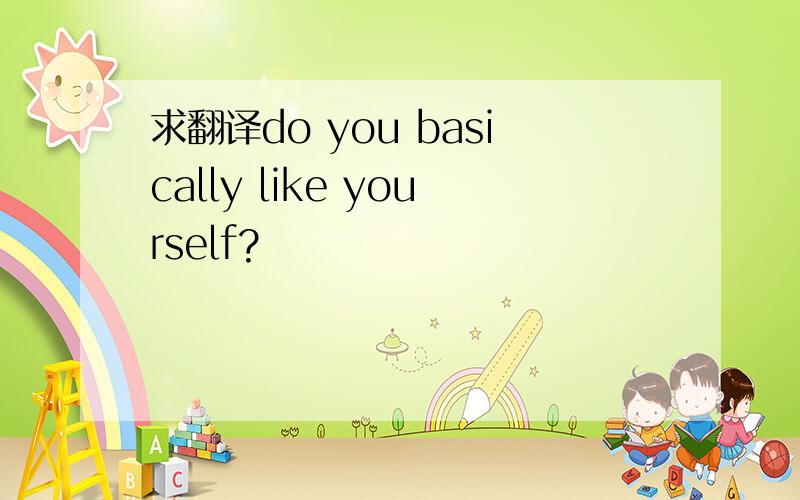 求翻译do you basically like yourself?