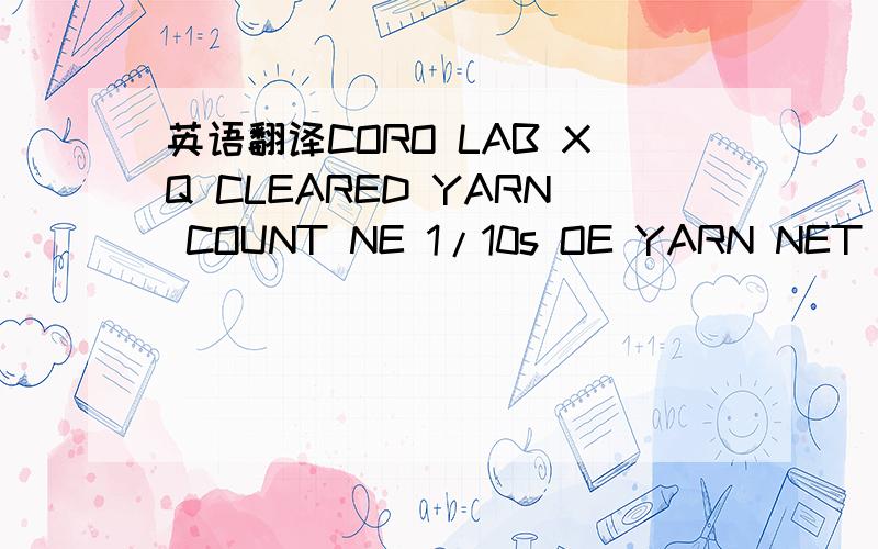 英语翻译CORO LAB XQ CLEARED YARN COUNT NE 1/10s OE YARN NET WT .3.780kg LOT NO -N- 11010528MTID.6WCWZN NE ..10.1-1